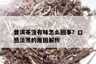 普洱茶没有味怎么回事？口感淡薄的原因解析