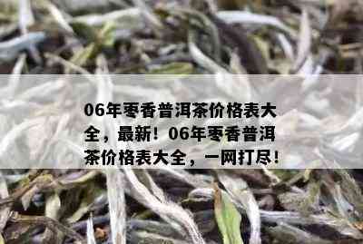 06年枣香普洱茶价格表大全，最新！06年枣香普洱茶价格表大全，一网打尽！