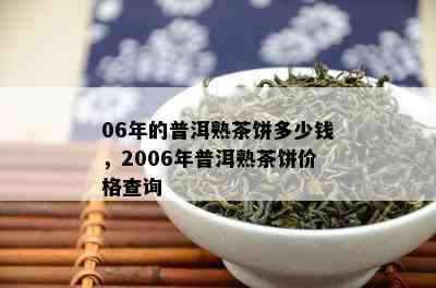 06年的普洱熟茶饼多少钱，2006年普洱熟茶饼价格查询