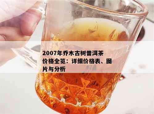 2007年乔木古树普洱茶价格全览：详细价格表、图片与分析