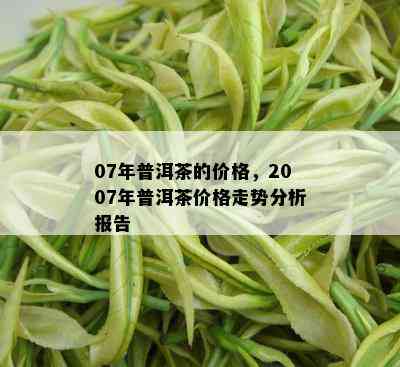 07年普洱茶的价格，2007年普洱茶价格走势分析报告