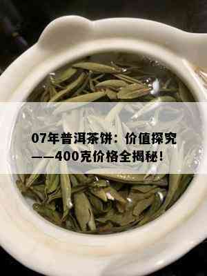 07年普洱茶饼：价值探究——400克价格全揭秘！