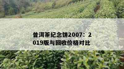 普洱茶纪念饼2007：2019版与回收价格对比