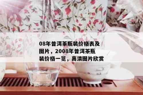 08年普洱茶瓶装价格表及图片，2008年普洱茶瓶装价格一览，高清图片欣赏