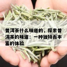 普洱茶什么味道的，探索普洱茶的味道：一种独特而丰富的体验