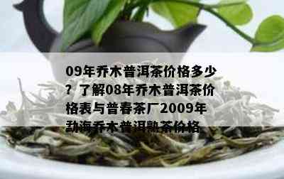 09年乔木普洱茶价格多少？了解08年乔木普洱茶价格表与普春茶厂2009年勐海乔木普洱熟茶价格