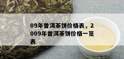 09年普洱茶饼价格表，2009年普洱茶饼价格一览表