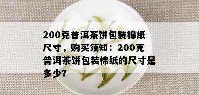 200克普洱茶饼包装棉纸尺寸，购买须知：200克普洱茶饼包装棉纸的尺寸是多少？