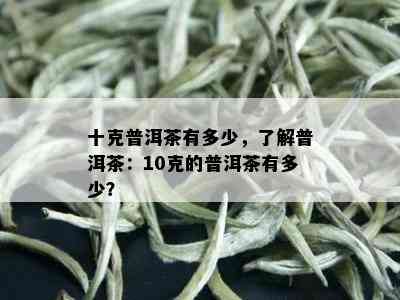 十克普洱茶有多少，了解普洱茶：10克的普洱茶有多少？