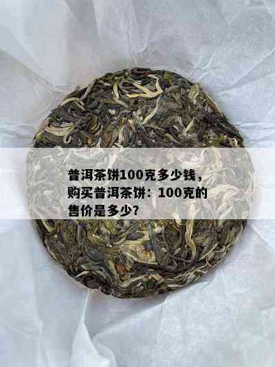 普洱茶饼100克多少钱，购买普洱茶饼：100克的售价是多少？