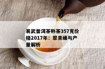 易武普洱茶熟茶357克价格2017年：翠青峰与产量解析