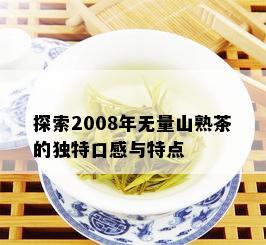 探索2008年无量山熟茶的独特口感与特点