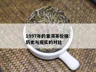 1997年的普洱茶价格：历史与现实的对比