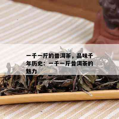 一千一斤的普洱茶，品味千年历史：一千一斤普洱茶的魅力