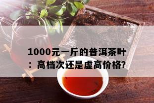 1000元一斤的普洱茶叶：高档次还是虚高价格？