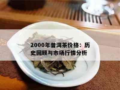 2000年普洱茶价格：历史回顾与市场行情分析