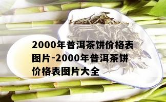 2000年普洱茶饼价格表图片-2000年普洱茶饼价格表图片大全