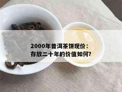 2000年普洱茶饼现价：存放二十年的价值如何？