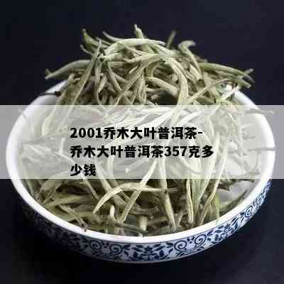 2001乔木大叶普洱茶-乔木大叶普洱茶357克多少钱