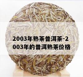 2003年熟茶普洱茶-2003年的普洱熟茶价格