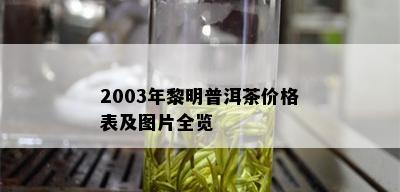 2003年黎明普洱茶价格表及图片全览