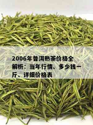 2006年普洱熟茶价格全解析：当年行情、多少钱一斤、详细价格表