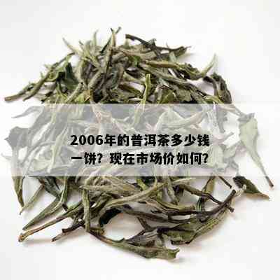 2006年的普洱茶多少钱一饼？现在市场价如何？