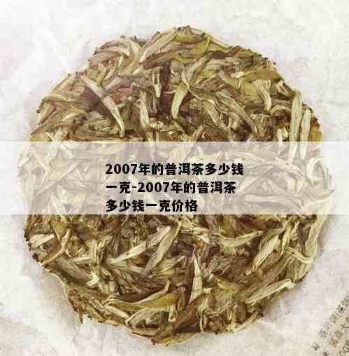 2007年的普洱茶多少钱一克-2007年的普洱茶多少钱一克价格