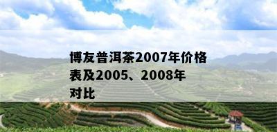 博友普洱茶2007年价格表及2005、2008年对比