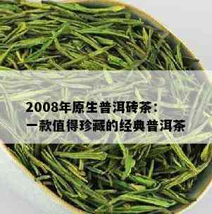 2008年原生普洱砖茶：一款值得珍藏的经典普洱茶