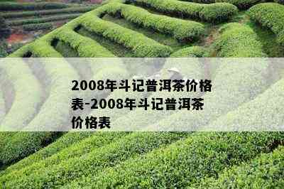 2008年斗记普洱茶价格表-2008年斗记普洱茶价格表