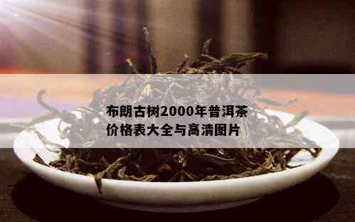 布朗古树2000年普洱茶价格表大全与高清图片