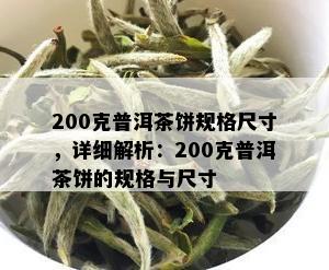 200克普洱茶饼规格尺寸，详细解析：200克普洱茶饼的规格与尺寸