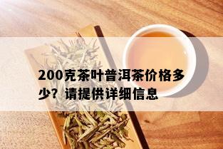 200克茶叶普洱茶价格多少？请提供详细信息