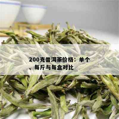 200克普洱茶价格：单个、每斤与每盒对比