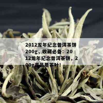 2012龙年纪念普洱茶饼200g，收藏必备：2012龙年纪念普洱茶饼，200g高品质茶叶！