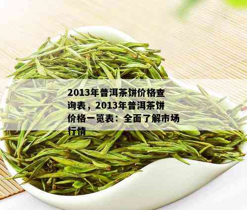 2013年普洱茶饼价格查询表，2013年普洱茶饼价格一览表：全面了解市场行情