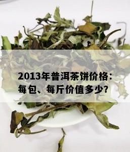 2013年普洱茶饼价格：每包、每斤价值多少？