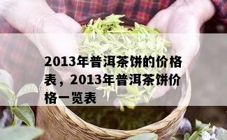 2013年普洱茶饼的价格表，2013年普洱茶饼价格一览表