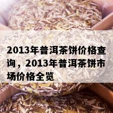 2013年普洱茶饼价格查询，2013年普洱茶饼市场价格全览