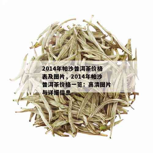 2014年帕沙普洱茶价格表及图片，2014年帕沙普洱茶价格一览：高清图片与详细信息