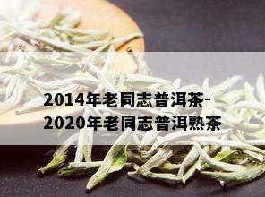 2014年老同志普洱茶-2020年老同志普洱熟茶