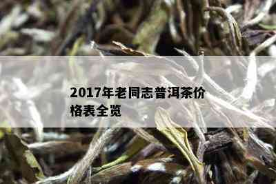 2017年老同志普洱茶价格表全览