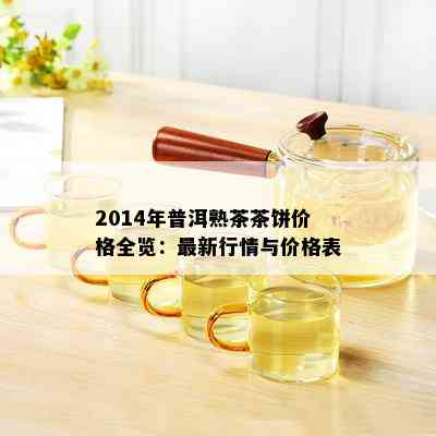 2014年普洱熟茶茶饼价格全览：最新行情与价格表