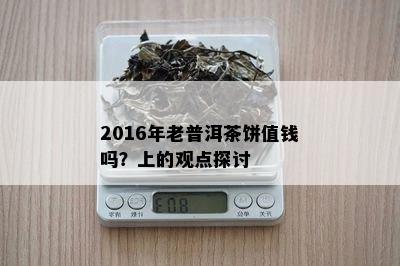 2016年老普洱茶饼值钱吗？上的观点探讨