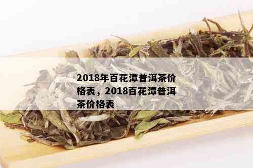 2018年百花潭普洱茶价格表，2018百花潭普洱茶价格表