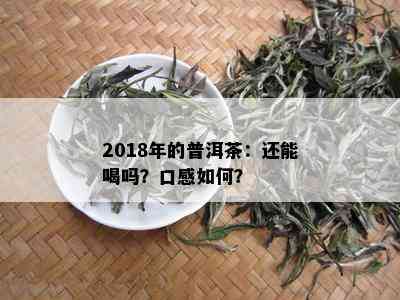 2018年的普洱茶：还能喝吗？口感如何？