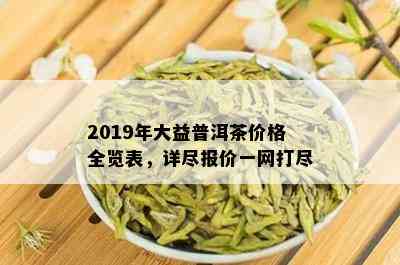 2019年大益普洱茶价格全览表，详尽报价一网打尽