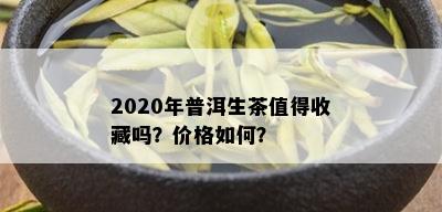 2020年普洱生茶值得收藏吗？价格如何？