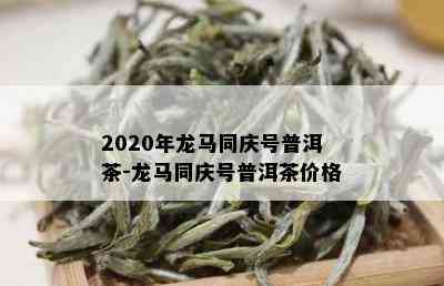 2020年龙马同庆号普洱茶-龙马同庆号普洱茶价格